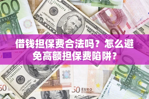 武汉借钱担保费合法吗？怎么避免高额担保费陷阱？