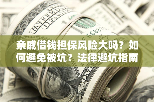 武汉亲戚借钱担保风险大吗？如何避免被坑？法律避坑指南