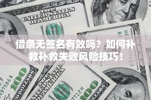武汉借条无签名有效吗？如何补救补救失败风险技巧！