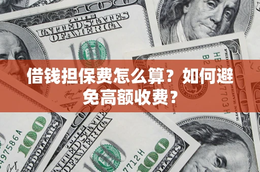 武汉借钱担保费怎么算？如何避免高额收费？