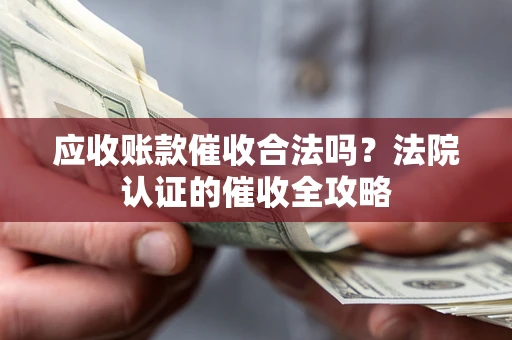 武汉应收账款催收合法吗？法院认证的催收全攻略