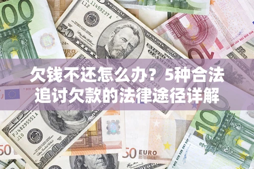 武汉欠钱不还怎么办？5种合法追讨欠款的法律途径详解