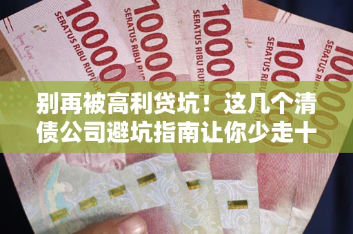 武汉别再被高利贷坑！这几个清债公司避坑指南让你少走十年弯路