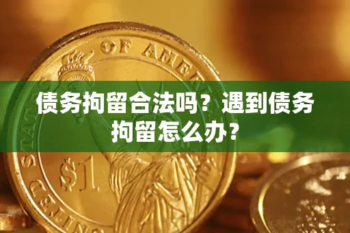 武汉债务拘留合法吗？遇到债务拘留怎么办？