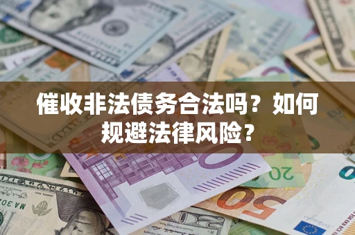 武汉催收非法债务合法吗？如何规避法律风险？