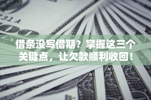 武汉借条没写借期？掌握这三个关键点，让欠款顺利收回！