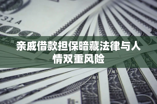 武汉亲戚借款担保暗藏法律与人情双重风险
