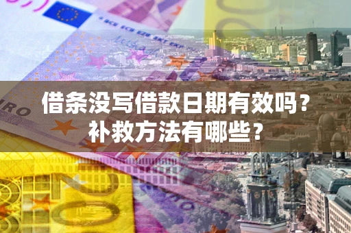 武汉借条没写借款日期有效吗?补救方法有哪些? 武汉借条没写借款日期有效吗?补救方法有哪些?
