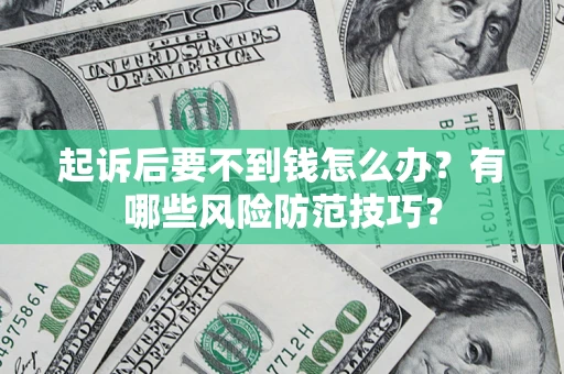 武汉起诉后要不到钱怎么办?有哪些风险防范技巧? 武汉起诉后要不到钱怎么办?有哪些风险防范技巧?