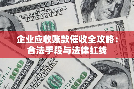 武汉企业应收账款催收全攻略：合法手段与法律红线