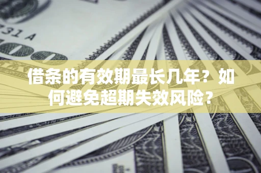 武汉借条的有效期最长几年？如何避免超期失效风险？
