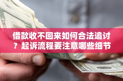 武汉借款收不回来如何合法追讨？起诉流程要注意哪些细节？