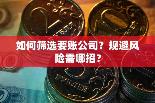 武汉如何筛选要账公司？规避风险需哪招？