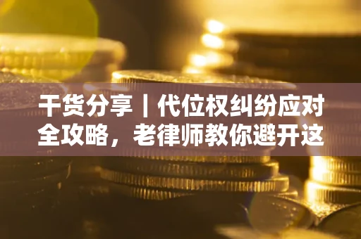 武汉干货分享｜代位权纠纷应对全攻略，老律师教你避开这5大雷区