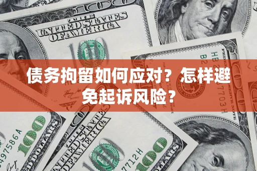 武汉债务拘留如何应对？怎样避免起诉风险？