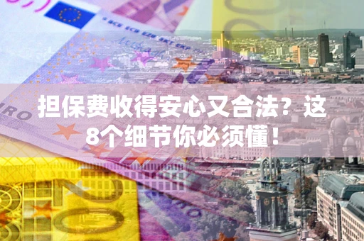 武汉担保费收得安心又合法？这8个细节你必须懂！