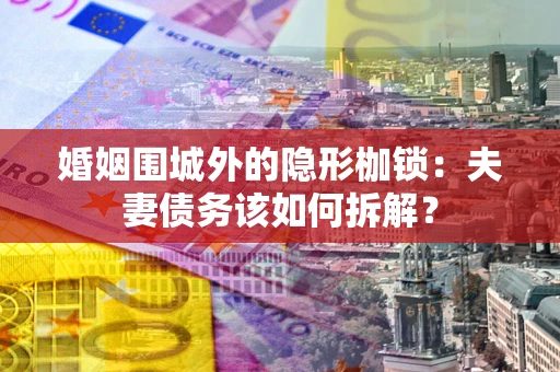 武汉婚姻围城外的隐形枷锁：夫妻债务该如何拆解？