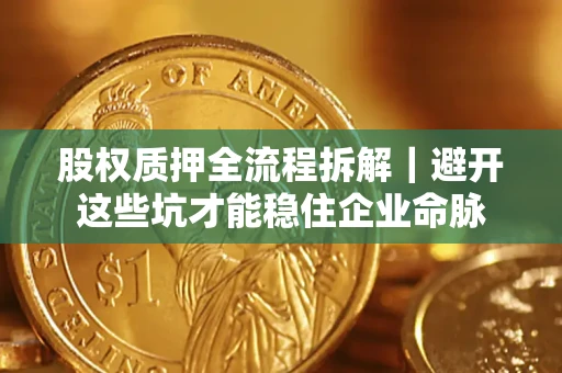 武汉股权质押全流程拆解｜避开这些坑才能稳住企业命脉