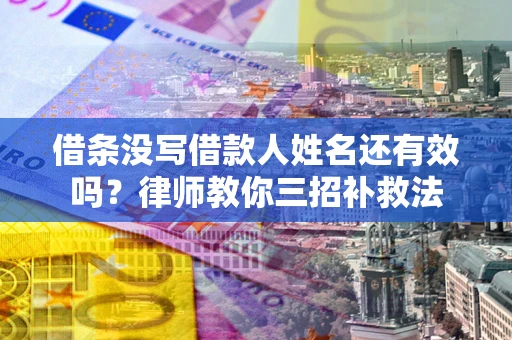 武汉借条没写借款人姓名还有效吗？律师教你三招补救法