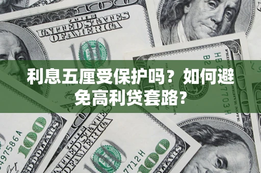 武汉利息五厘受保护吗？如何避免高利贷套路？