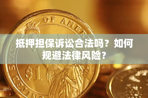 武汉抵押担保诉讼合法吗？如何规避法律风险？