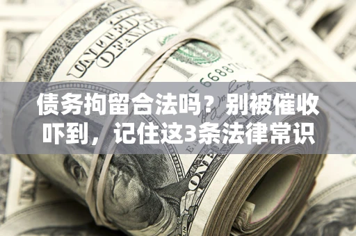 武汉债务拘留合法吗?别被催收吓到,记住这3条法律常识 武汉债务拘留合法吗?别被催收吓到,记住这3条法律常识