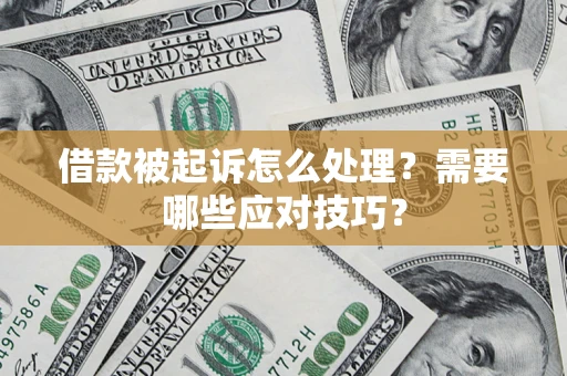 武汉借款被起诉怎么处理？需要哪些应对技巧？