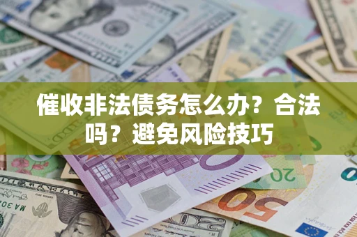 武汉催收非法债务怎么办？合法吗？避免风险技巧