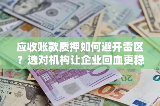 武汉应收账款质押如何避开雷区？选对机构让企业回血更稳