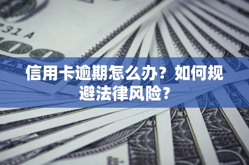 武汉信用卡逾期怎么办？如何规避法律风险？