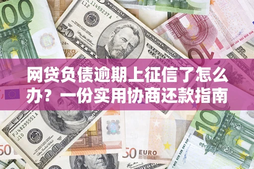 武汉网贷负债逾期上征信了怎么办？一份实用协商还款指南请收好