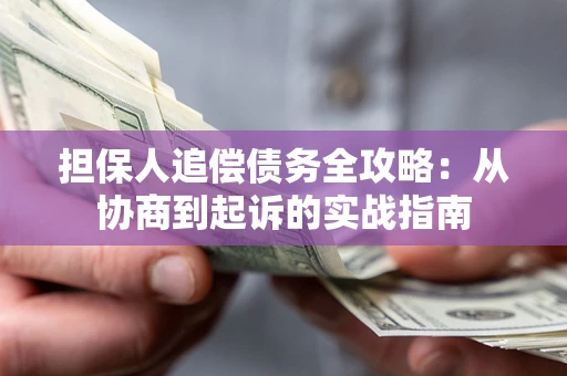 武汉担保人追偿债务全攻略：从协商到起诉的实战指南