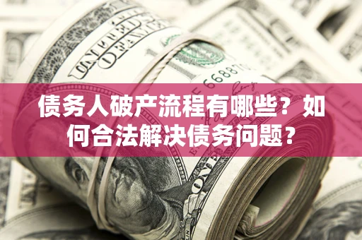 武汉债务人破产流程有哪些？如何合法解决债务问题？