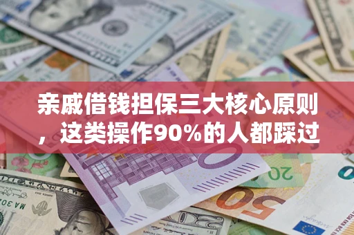 武汉亲戚借钱担保三大核心原则，这类操作90%的人都踩过坑！附法院判决案例
