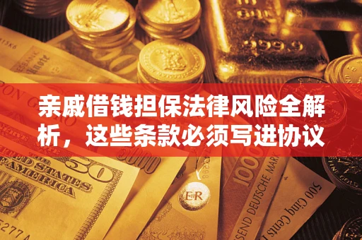 武汉亲戚借钱担保法律风险全解析，这些条款必须写进协议