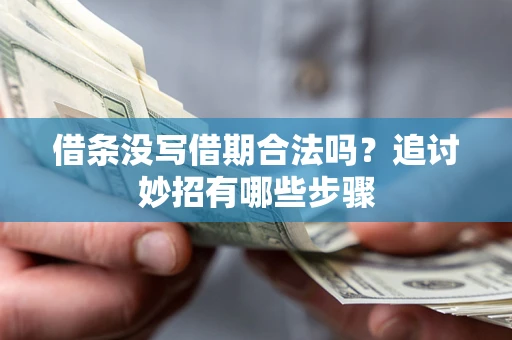 武汉借条没写借期合法吗？追讨妙招有哪些步骤