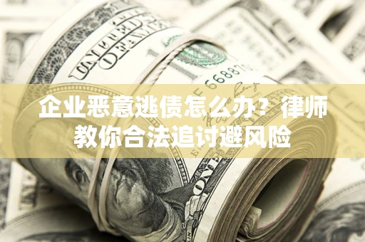 武汉企业恶意逃债怎么办？律师教你合法追讨避风险