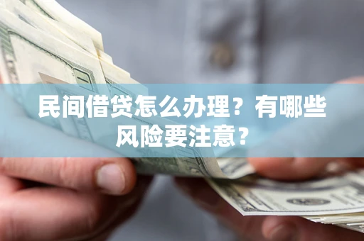 武汉民间借贷怎么办理？有哪些风险要注意？
