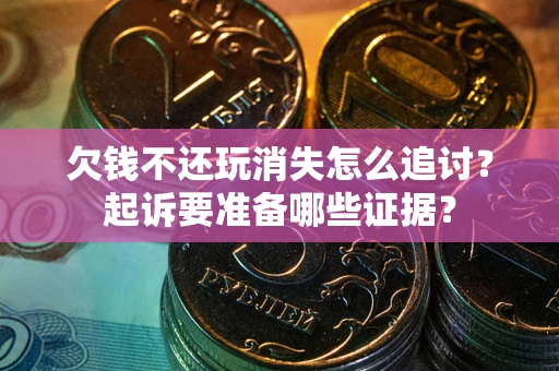 武汉欠钱不还玩消失怎么追讨？起诉要准备哪些证据？