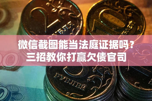 武汉微信截图能当法庭证据吗？三招教你打赢欠债官司
