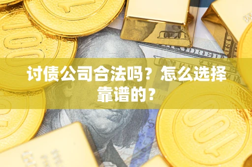 武汉讨债公司合法吗？怎么选择靠谱的？