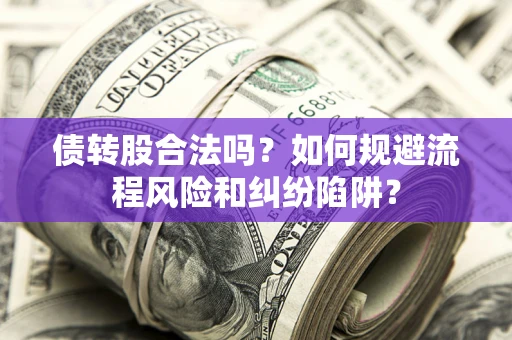 武汉债转股合法吗？如何规避流程风险和纠纷陷阱？