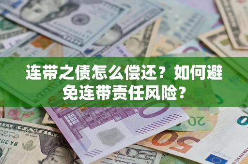 武汉连带之债怎么偿还？如何避免连带责任风险？