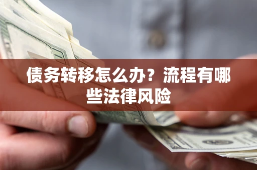 武汉债务转移怎么办？流程有哪些法律风险