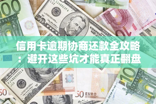 武汉信用卡逾期协商还款全攻略：避开这些坑才能真正翻盘