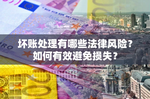 武汉坏账处理有哪些法律风险？如何有效避免损失？